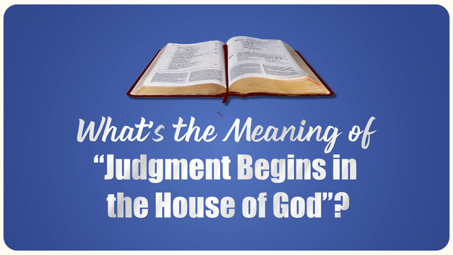 What’s the Meaning of “Judgment Begins in the House of God”?